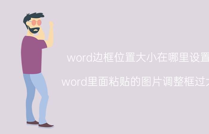 word边框位置大小在哪里设置 word里面粘贴的图片调整框过大？